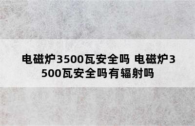 电磁炉3500瓦安全吗 电磁炉3500瓦安全吗有辐射吗